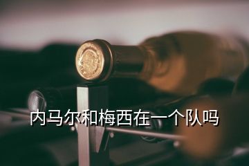 內(nèi)馬爾和梅西在一個隊(duì)嗎