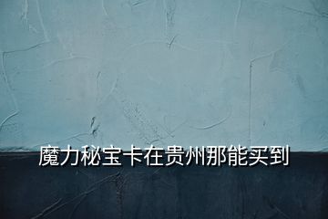 魔力秘寶卡在貴州那能買(mǎi)到