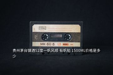 貴州茅臺(tái)鎮(zhèn)酒52度一帆風(fēng)順 有帆船 1500ML價(jià)格是多少
