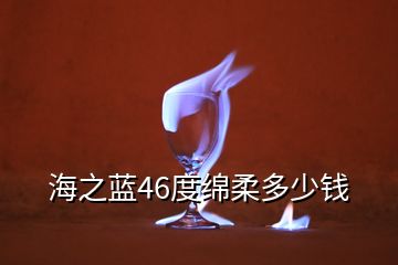 海之藍(lán)46度綿柔多少錢