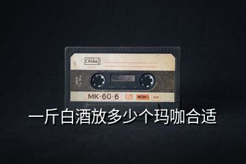 一斤白酒放多少個瑪咖合適