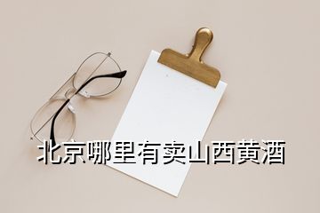 北京哪里有賣(mài)山西黃酒