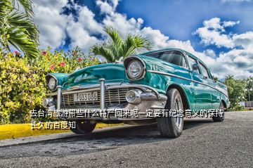 去臺灣旅游帶些什么特產回來呢一定要有紀念意義的保持長久的百度知