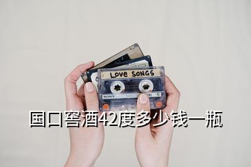 國(guó)口窖酒42度多少錢一瓶