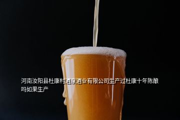 河南汝陽(yáng)縣杜康村酒泉酒業(yè)有限公司生產(chǎn)過(guò)杜康十年陳釀嗎如果生產(chǎn)