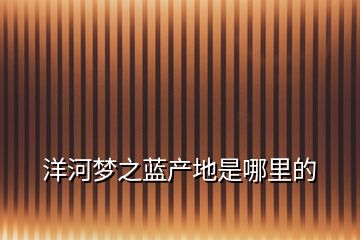 洋河夢之藍產地是哪里的