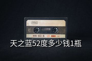 天之藍(lán)52度多少錢(qián)1瓶
