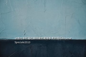 法國拉菲紅酒拉菲特藏珍藏梅多克田園標Reserve Speciale2010