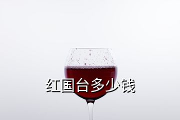 紅國臺(tái)多少錢
