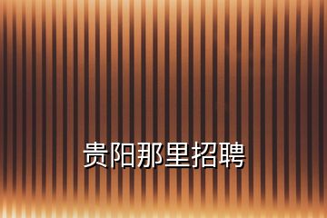 貴陽(yáng)那里招聘