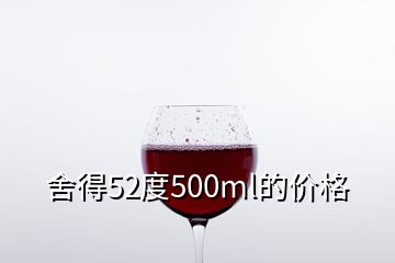 舍得52度500ml的價(jià)格