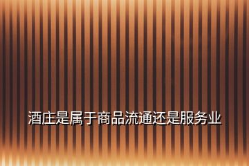 酒莊是屬于商品流通還是服務業(yè)