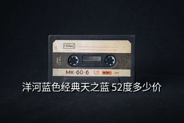 洋河藍(lán)色經(jīng)典天之藍(lán) 52度多少價