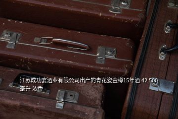 江蘇成功宴酒業(yè)有限公司出產的青花瓷金樽15年酒 42 500毫升 濃香