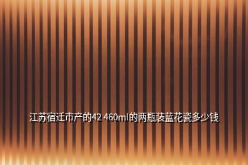 江蘇宿遷市產(chǎn)的42 460ml的兩瓶裝藍花瓷多少錢
