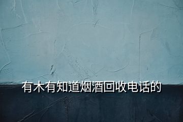 有木有知道煙酒回收電話的
