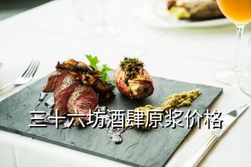 三十六坊酒肆原漿價格