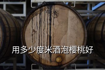 用多少度米酒泡櫻桃好