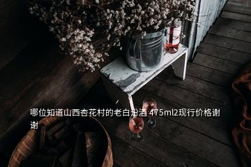 哪位知道山西杏花村的老白汾酒 475ml2現(xiàn)行價(jià)格謝謝