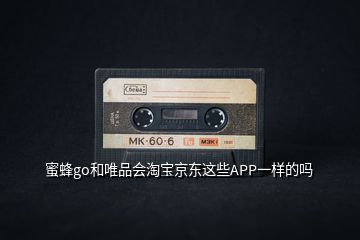 蜜蜂go和唯品會(huì)淘寶京東這些APP一樣的嗎