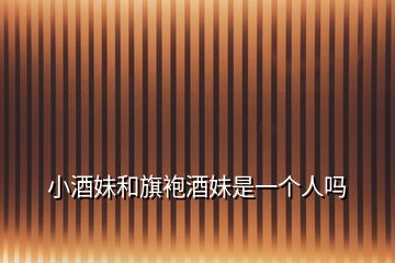 小酒妹和旗袍酒妹是一個人嗎
