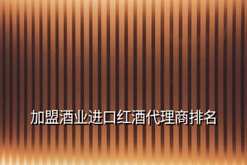 加盟酒業(yè)進口紅酒代理商排名