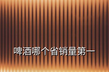 啤酒哪個省銷量第一