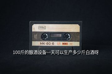 100斤的釀酒設備一天可以生產多少斤白酒呀
