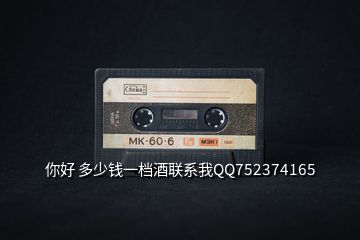 你好 多少錢一檔酒聯(lián)系我QQ752374165