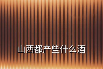 山西都產些什么酒