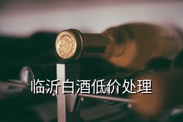 臨沂白酒低價(jià)處理