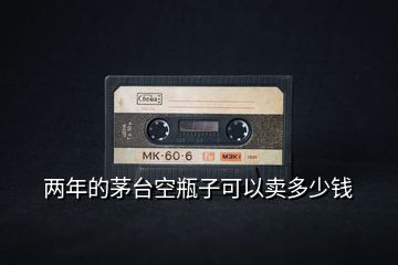 兩年的茅臺(tái)空瓶子可以賣多少錢