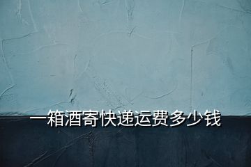 一箱酒寄快遞運(yùn)費(fèi)多少錢