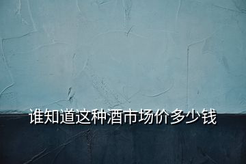 誰知道這種酒市場價多少錢
