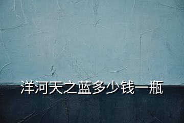 洋河天之藍(lán)多少錢一瓶