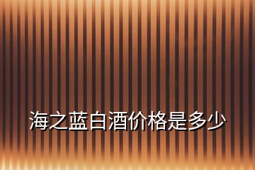 海之藍(lán)白酒價格是多少