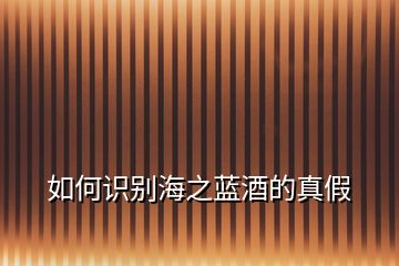 如何識別海之藍(lán)酒的真假