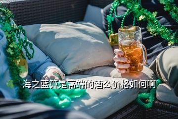 海之藍算是高端的酒么價格如何啊