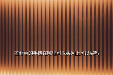 拉菲草的手鏈在哪里可以買(mǎi)網(wǎng)上可以買(mǎi)嗎