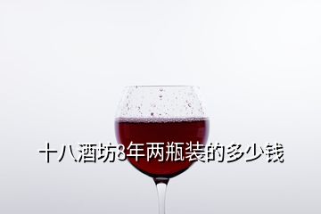 十八酒坊8年兩瓶裝的多少錢(qián)