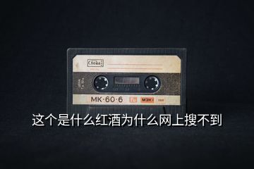 這個(gè)是什么紅酒為什么網(wǎng)上搜不到