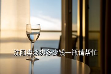 沈陽(yáng)賣淡爽多少錢一瓶請(qǐng)幫忙