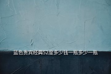 藍(lán)色貴賓經(jīng)典52度多少錢(qián)一瓶多少一瓶