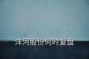 洋河股份何時復(fù)盤