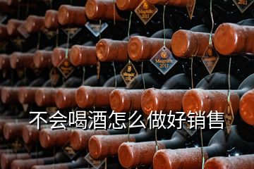 不會喝酒怎么做好銷售