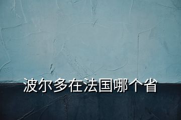 波爾多在法國(guó)哪個(gè)省