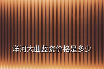洋河大曲藍瓷價格是多少