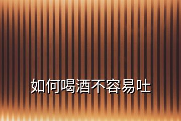 如何喝酒不容易吐