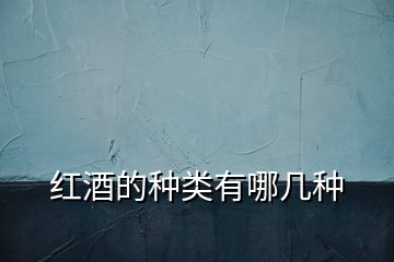 紅酒的種類(lèi)有哪幾種