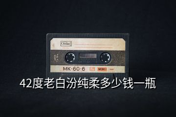 42度老白汾純?nèi)岫嗌馘X(qián)一瓶